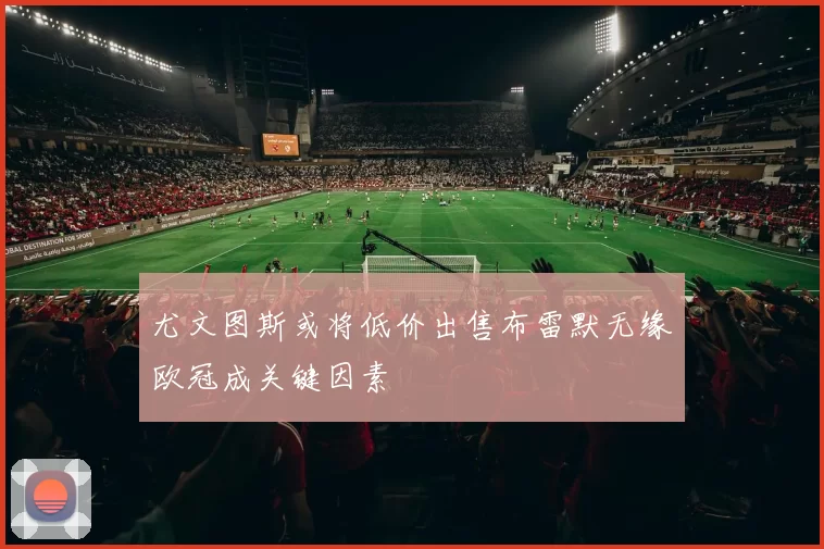 尤文图斯或将低价出售布雷默无缘欧冠成关键因素