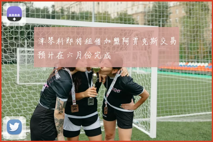 津琴科即将租借加盟阿贾克斯交易预计在六月份完成