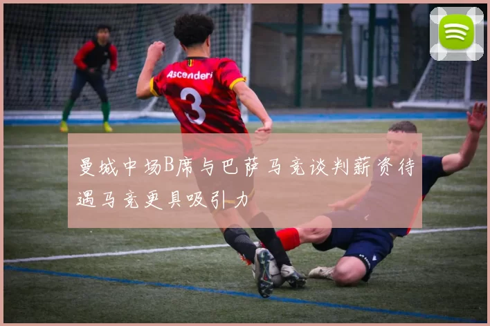 曼城中场B席与巴萨马竞谈判薪资待遇马竞更具吸引力