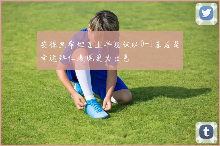 安德里希坦言上半场仅以0-1落后是幸运拜仁表现更为出色