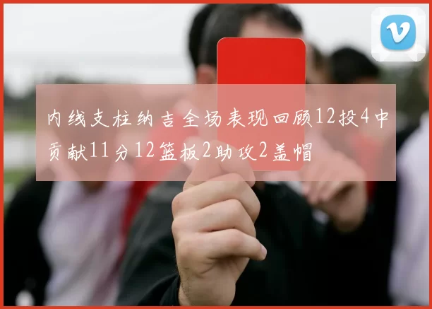 内线支柱纳吉全场表现回顾12投4中贡献11分12篮板2助攻2盖帽